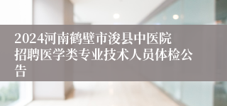 2024河南鹤壁市浚县中医院招聘医学类专业技术人员体检公告