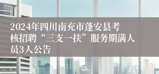 2024年四川南充市蓬安县考核招聘“三支一扶”服务期满人员3人公告