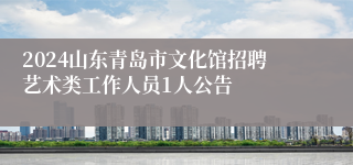 2024山东青岛市文化馆招聘艺术类工作人员1人公告