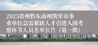 2025贵州黔东南州凯里市事业单位急需紧缺人才引进入围考察环节人员名单公告（第一批）