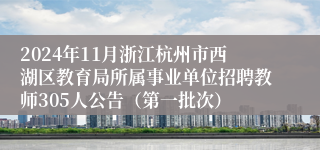 2024年11月浙江杭州市西湖区教育局所属事业单位招聘教师305人公告（第一批次）