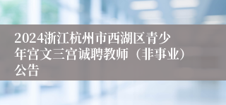 2024浙江杭州市西湖区青少年宫文三宫诚聘教师（非事业）公告