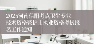 2025河南信阳考点卫生专业技术资格暨护士执业资格考试报名工作通知