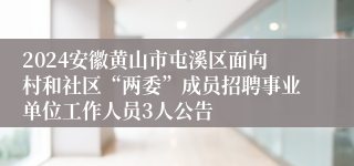 2024安徽黄山市屯溪区面向村和社区“两委”成员招聘事业单位工作人员3人公告