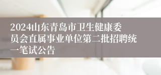 2024山东青岛市卫生健康委员会直属事业单位第二批招聘统一笔试公告