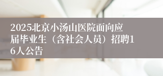 2025北京小汤山医院面向应届毕业生（含社会人员）招聘16人公告