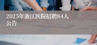 2025年浙江医院招聘84人公告