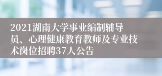 2021湖南大学事业编制辅导员、心理健康教育教师及专业技术岗位招聘37人公告