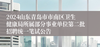 2024山东青岛市市南区卫生健康局所属部分事业单位第二批招聘统一笔试公告