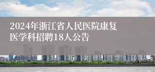 2024年浙江省人民医院康复医学科招聘18人公告