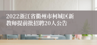 2022浙江省衢州市柯城区新教师提前批招聘20人公告