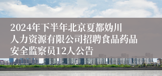 2024年下半年北京夏都妫川人力资源有限公司招聘食品药品安全监察员12人公告