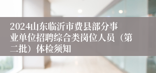 2024山东临沂市费县部分事业单位招聘综合类岗位人员（第二批）体检须知