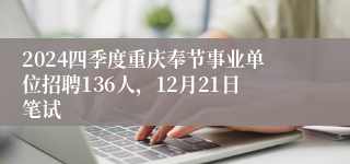 2024四季度重庆奉节事业单位招聘136人，12月21日笔试