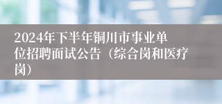 2024年下半年铜川市事业单位招聘面试公告（综合岗和医疗岗）