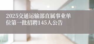 2025交通运输部直属事业单位第一批招聘145人公告