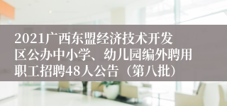 2021广西东盟经济技术开发区公办中小学、幼儿园编外聘用职工招聘48人公告（第八批）