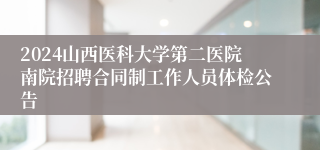 2024山西医科大学第二医院南院招聘合同制工作人员体检公告