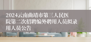 2024云南曲靖市第三人民医院第二次招聘编外聘用人员拟录用人员公告