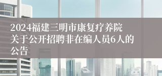 2024福建三明市康复疗养院关于公开招聘非在编人员6人的公告