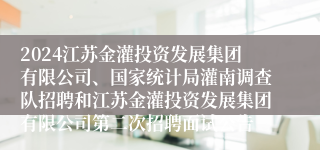 2024江苏金灌投资发展集团有限公司、国家统计局灌南调查队招聘和江苏金灌投资发展集团有限公司第二次招聘面试公告