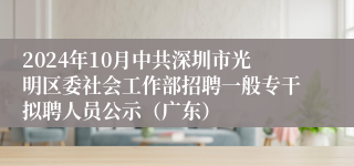 2024年10月中共深圳市光明区委社会工作部招聘一般专干拟聘人员公示（广东）