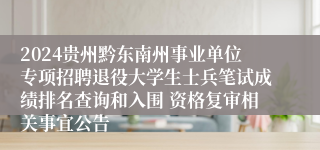 2024贵州黔东南州事业单位专项招聘退役大学生士兵笔试成绩排名查询和入围 资格复审相关事宜公告