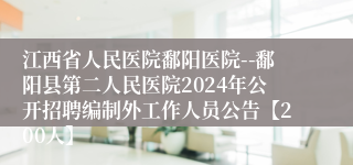 江西省人民医院鄱阳医院--鄱阳县第二人民医院2024年公开招聘编制外工作人员公告【200人】