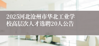 2025河北沧州市华北工业学校高层次人才选聘20人公告