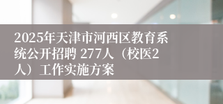 2025年天津市河西区教育系统公开招聘 277人（校医2人）工作实施方案