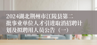 2024湖北荆州市江陵县第二批事业单位人才引进取消招聘计划及拟聘用人员公告（一）