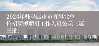 2024年驻马店市市直事业单位招聘拟聘用工作人员公示（第三批）