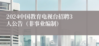 2024中国教育电视台招聘3人公告（非事业编制）
