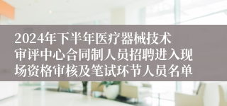 2024年下半年医疗器械技术审评中心合同制人员招聘进入现场资格审核及笔试环节人员名单 