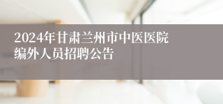 2024年甘肃兰州市中医医院编外人员招聘公告
