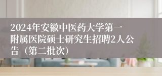 2024年安徽中医药大学第一附属医院硕士研究生招聘2人公告（第二批次）