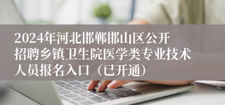 2024年河北邯郸邯山区公开招聘乡镇卫生院医学类专业技术人员报名入口（已开通）