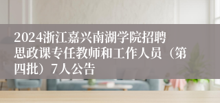 2024浙江嘉兴南湖学院招聘思政课专任教师和工作人员（第四批）7人公告