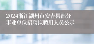 2024浙江湖州市安吉县部分事业单位招聘拟聘用人员公示