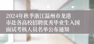 2024年秋季浙江温州市龙港市赴各高校招聘优秀毕业生入围面试考核人员名单公布通知