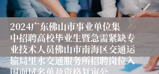 2024广东佛山市事业单位集中招聘高校毕业生暨急需紧缺专业技术人员佛山市南海区交通运输局里水交通服务所招聘岗位入围面试名单及资格复审公
