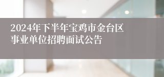 2024年下半年宝鸡市金台区事业单位招聘面试公告