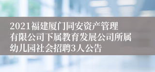 2021福建厦门同安资产管理有限公司下属教育发展公司所属幼儿园社会招聘3人公告