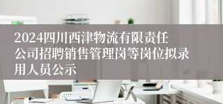 2024四川西津物流有限责任公司招聘销售管理岗等岗位拟录用人员公示