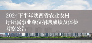 2024下半年陕西省农业农村厅所属事业单位招聘成绩及体检考察公告