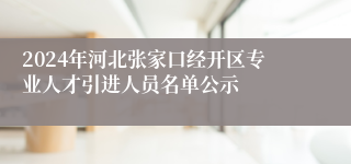 2024年河北张家口经开区专业人才引进人员名单公示