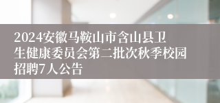 2024安徽马鞍山市含山县卫生健康委员会第二批次秋季校园招聘7人公告