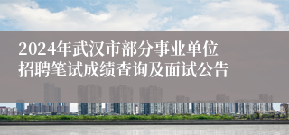 2024年武汉市部分事业单位招聘笔试成绩查询及面试公告