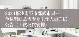 2024福建南平市邵武市事业单位紧缺急需专业工作人员面试公告（面试场次安排）