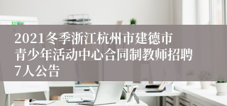 2021冬季浙江杭州市建德市青少年活动中心合同制教师招聘7人公告